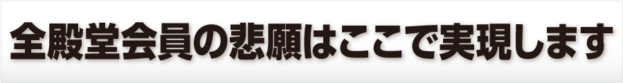  全殿堂会員の悲願はここで実現します