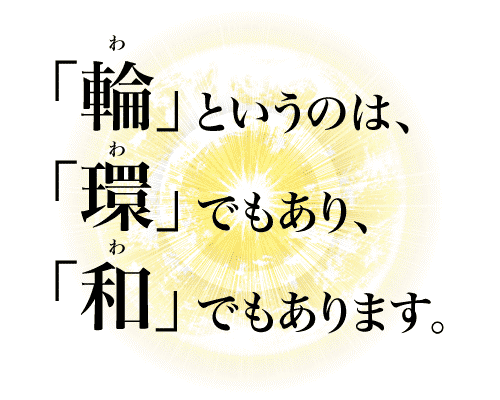 「輪」というのは、「環」でもあり、「和」でもあります。