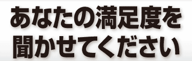 あなたの満足度を聞かせてください