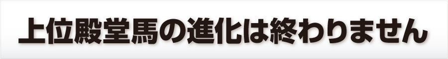 上位殿堂馬の進化は終わりません